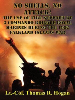 cover image of No Shells, No Attack!--The Use of Fire Support by 3 Commando Brigade Royal Marines During the 1982 Falkland Islands War